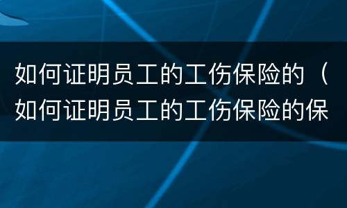 如何证明员工的工伤保险的（如何证明员工的工伤保险的保障）