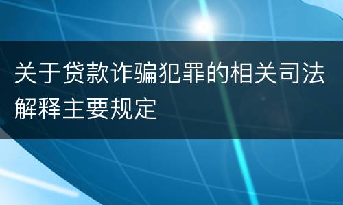 关于贷款诈骗犯罪的相关司法解释主要规定