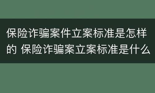 保险诈骗案件立案标准是怎样的 保险诈骗案立案标准是什么