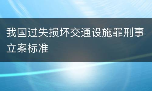 我国过失损坏交通设施罪刑事立案标准