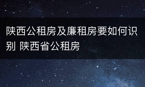 陕西公租房及廉租房要如何识别 陕西省公租房