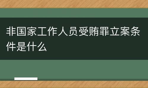 非国家工作人员受贿罪立案条件是什么