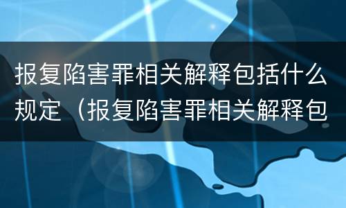 报复陷害罪相关解释包括什么规定（报复陷害罪相关解释包括什么规定的）