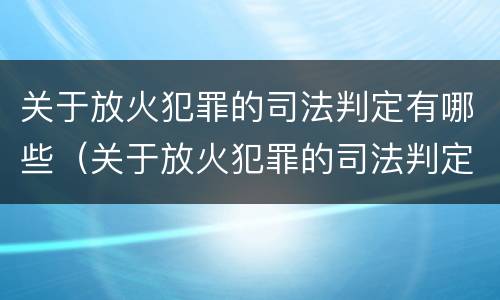 关于放火犯罪的司法判定有哪些（关于放火犯罪的司法判定有哪些标准）