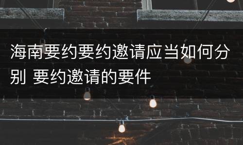 海南要约要约邀请应当如何分别 要约邀请的要件