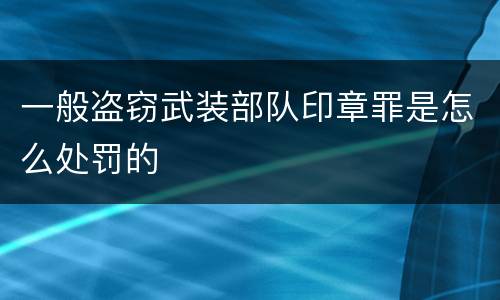 一般盗窃武装部队印章罪是怎么处罚的