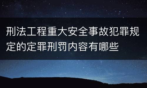 刑法工程重大安全事故犯罪规定的定罪刑罚内容有哪些