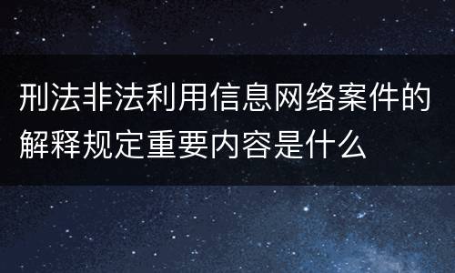 刑法非法利用信息网络案件的解释规定重要内容是什么