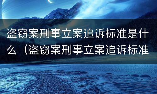 盗窃案刑事立案追诉标准是什么（盗窃案刑事立案追诉标准是什么样的）