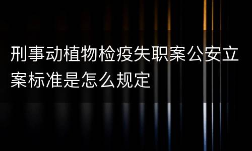 刑事动植物检疫失职案公安立案标准是怎么规定