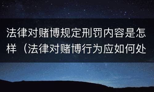 法律对赌博规定刑罚内容是怎样（法律对赌博行为应如何处理?）