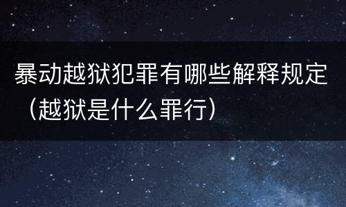 暴动越狱犯罪有哪些解释规定（越狱是什么罪行）