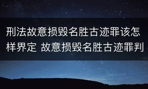 刑法故意损毁名胜古迹罪该怎样界定 故意损毁名胜古迹罪判刑