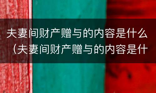 夫妻间财产赠与的内容是什么（夫妻间财产赠与的内容是什么意思）