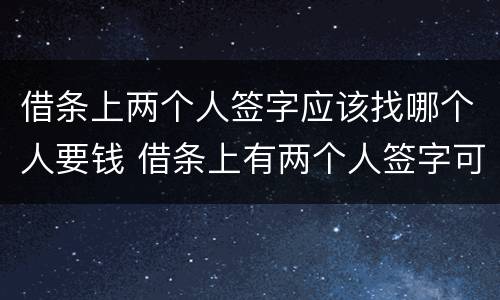 借条上两个人签字应该找哪个人要钱 借条上有两个人签字可以告一个人吗