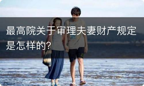 最高院关于审理夫妻财产规定是怎样的？